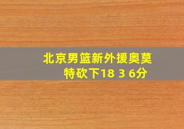 北京男篮新外援奥莫特砍下18 3 6分